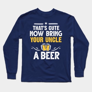 That's Cute Now Bring Your Uncle A Beer Long Sleeve T-Shirt